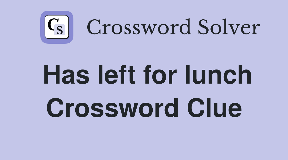 Has left for lunch Crossword Clue