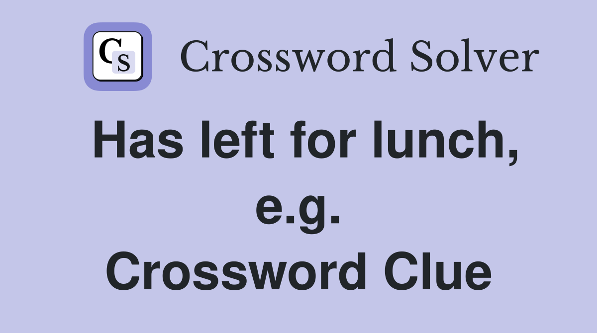 Has left for lunch, e.g. Crossword Clue