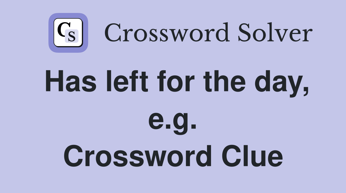 Has left for the day, e.g. Crossword Clue