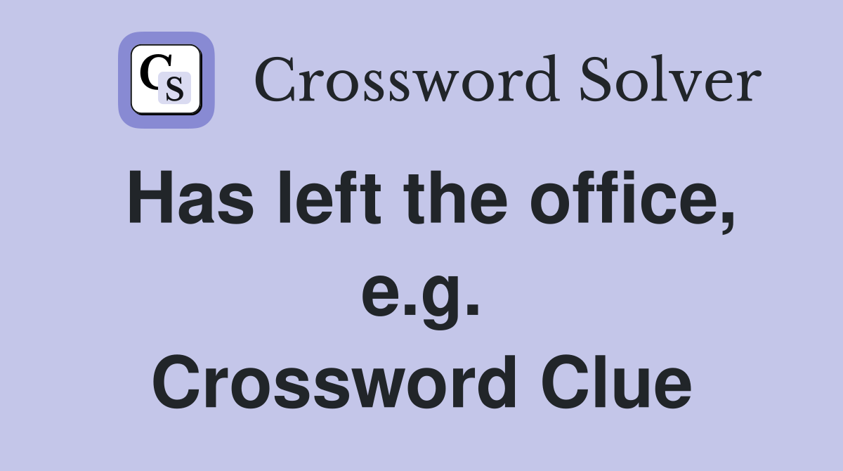 Has left the office, e.g. Crossword Clue