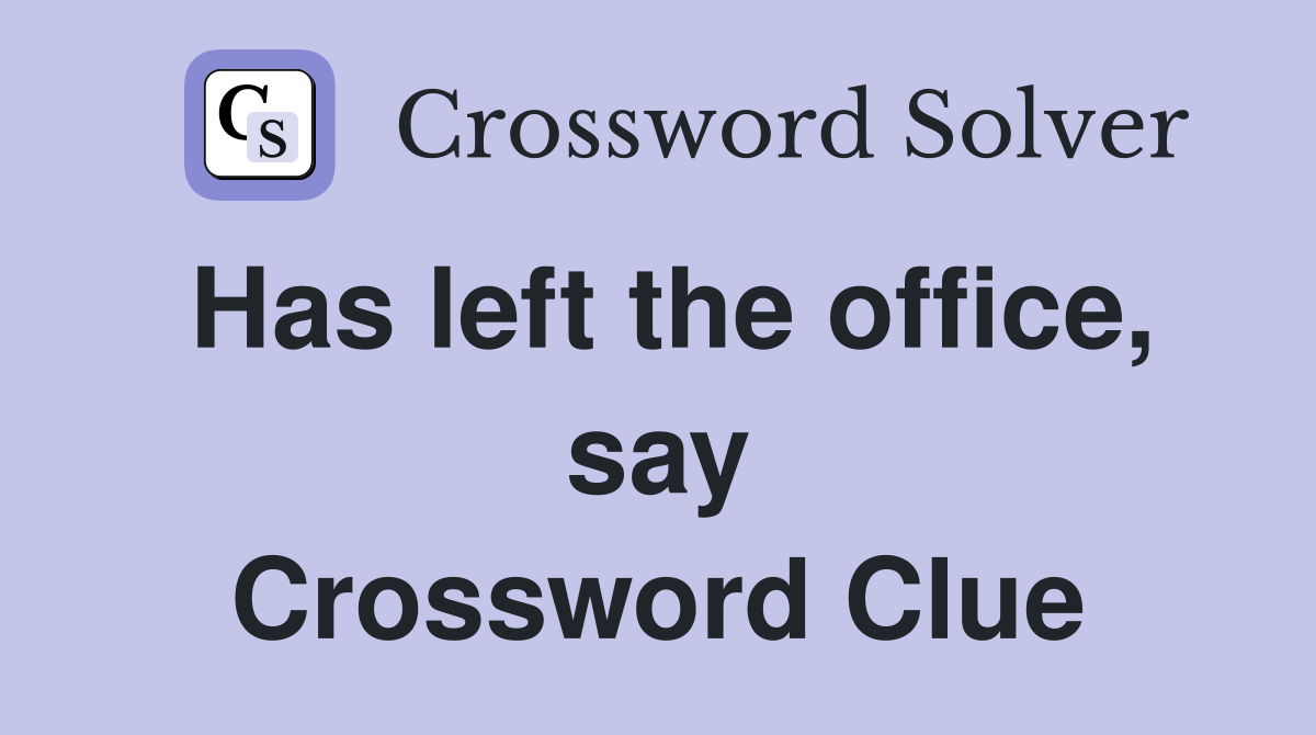 Has left the office, say Crossword Clue