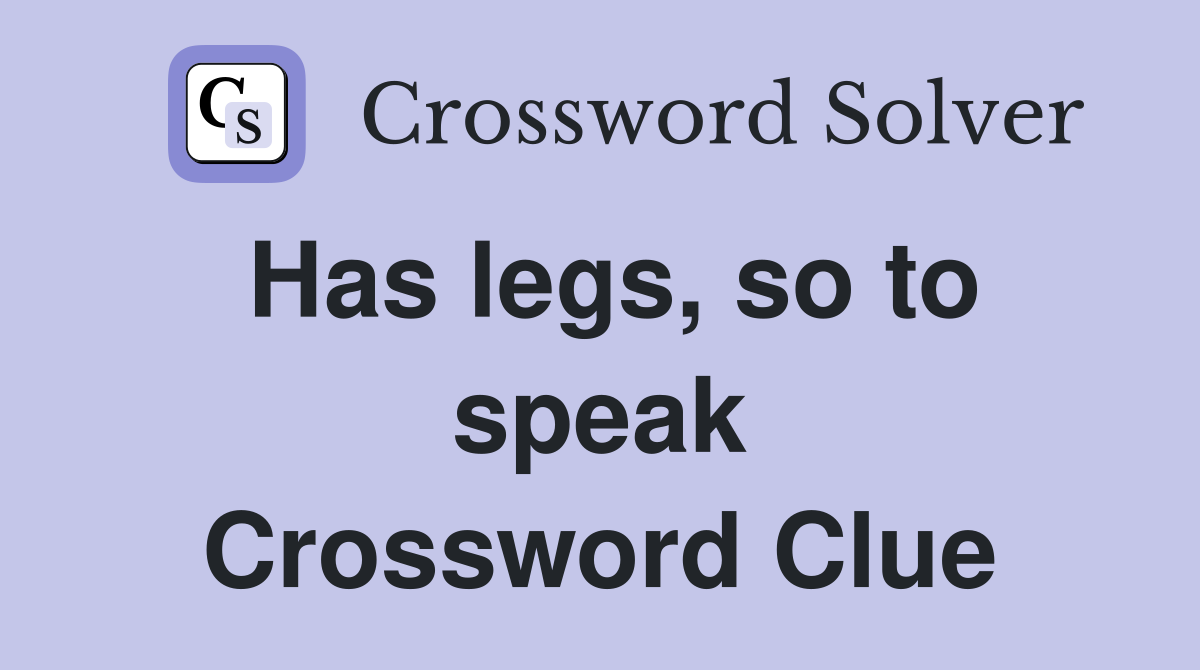 Has legs, so to speak Crossword Clue