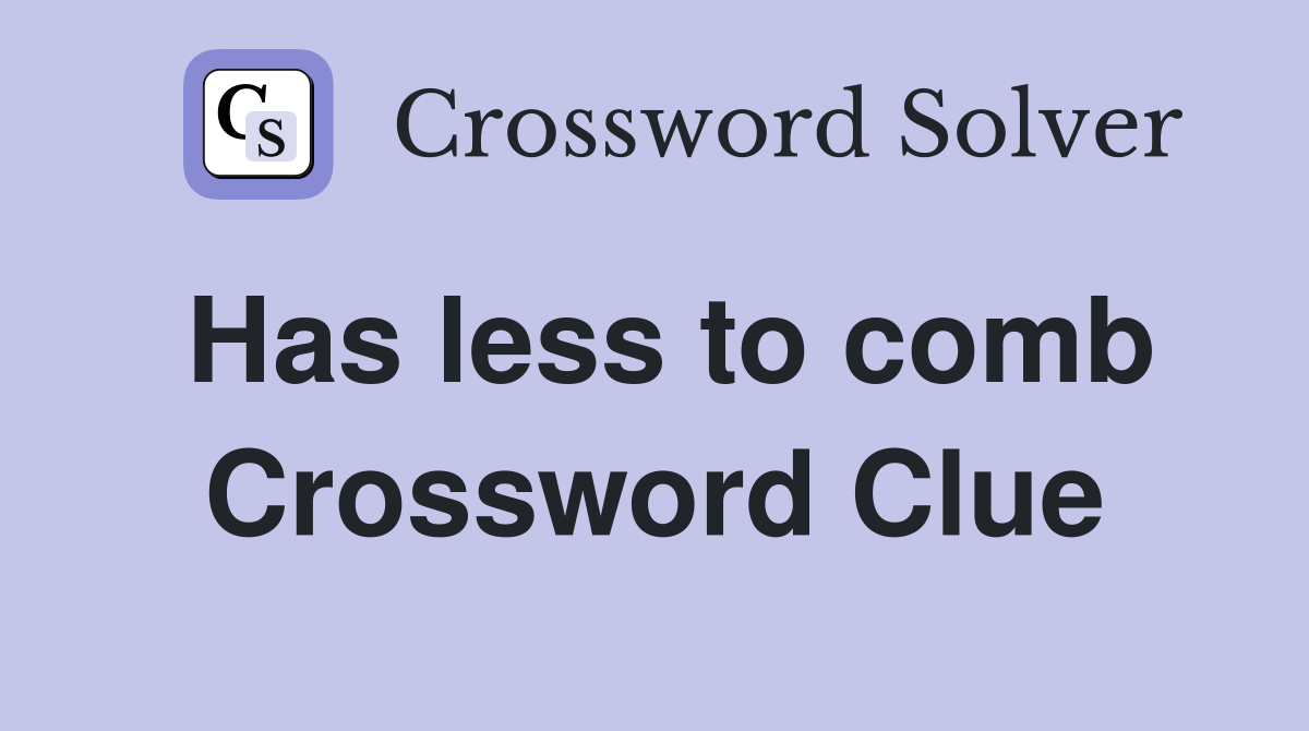 Has less to comb Crossword Clue