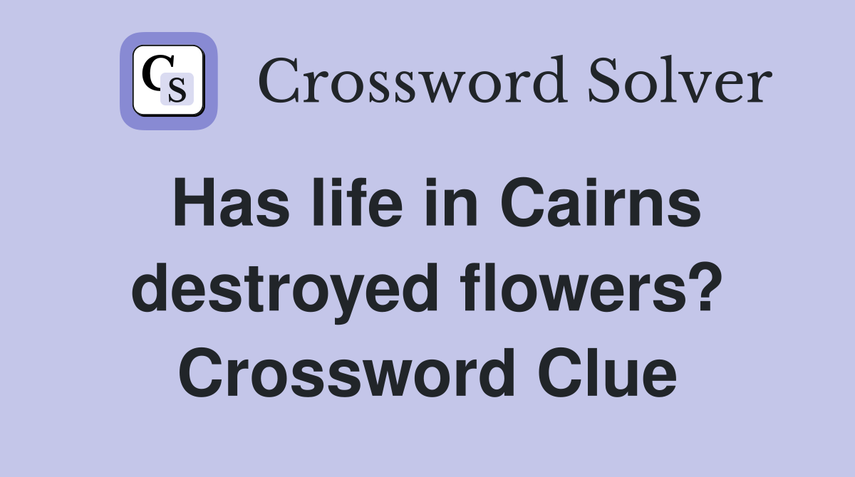 Has life in Cairns destroyed flowers? Crossword Clue
