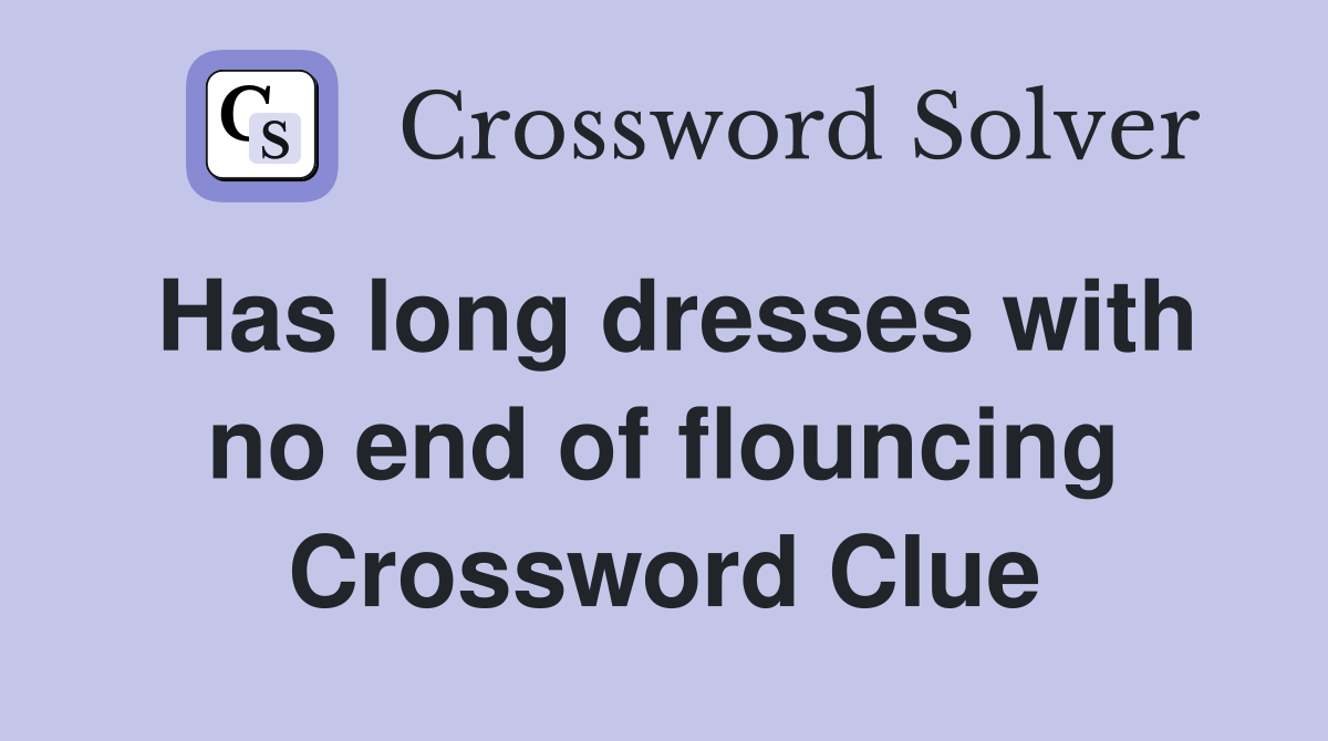 Has long dresses with no end of flouncing Crossword Clue