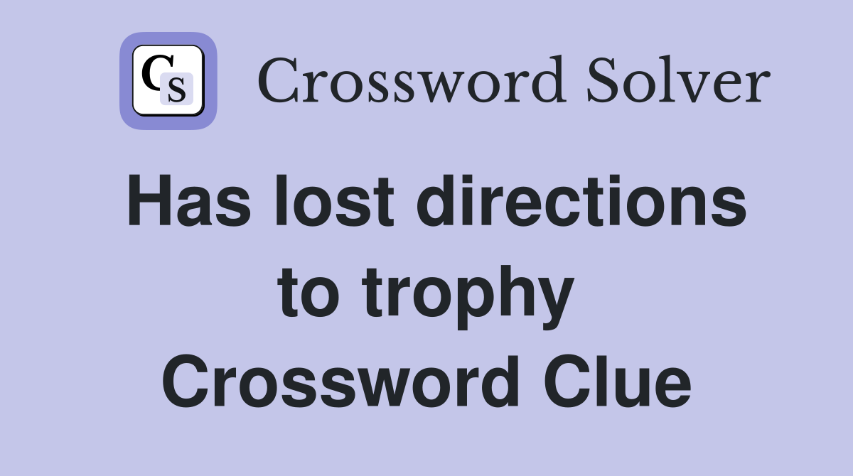 Has lost directions to trophy Crossword Clue