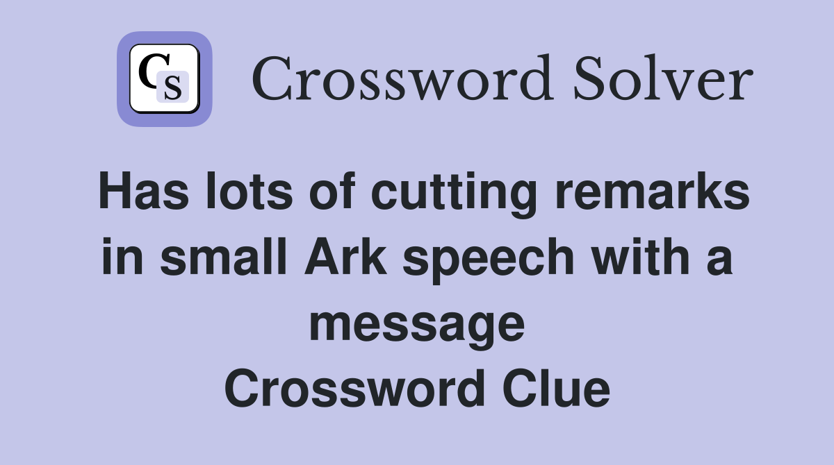 Has lots of cutting remarks in small Ark speech with a message Crossword Clue