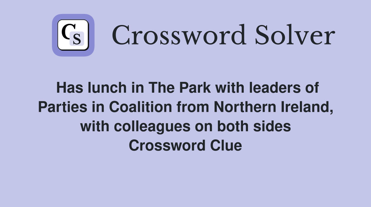 Has lunch in The Park with leaders of Parties in Coalition from Northern Ireland, with colleagues on both sides Crossword Clue