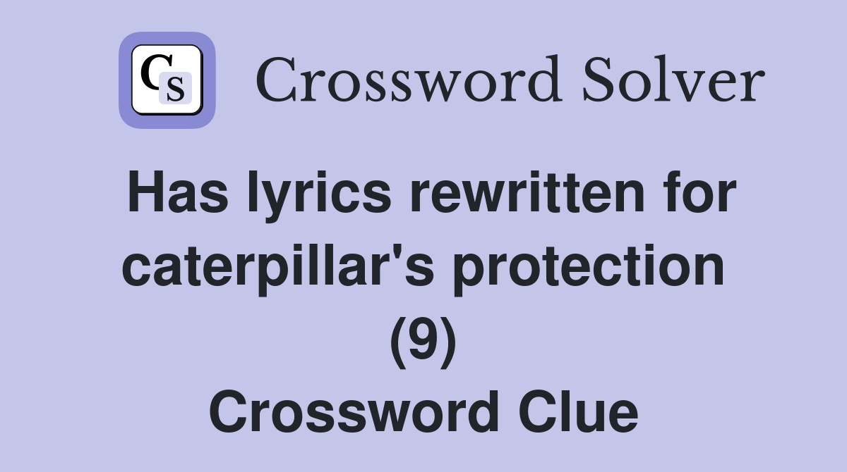 Has lyrics rewritten for caterpillar's protection (9) Crossword Clue