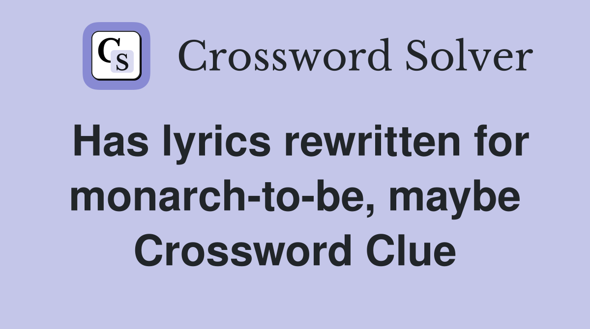 Has lyrics rewritten for monarch-to-be, maybe Crossword Clue