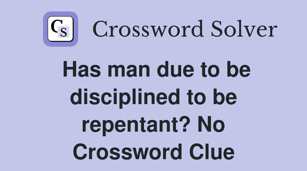 Has man due to be disciplined to be repentant? No Crossword Clue