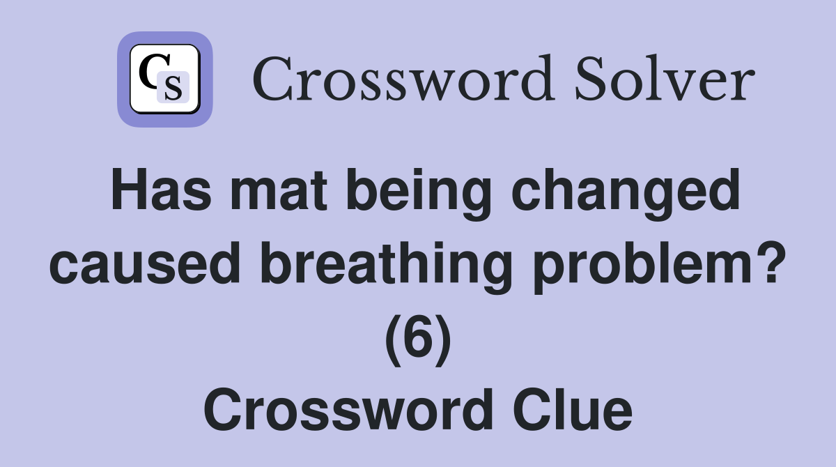 Has mat being changed caused breathing problem? (6) Crossword Clue