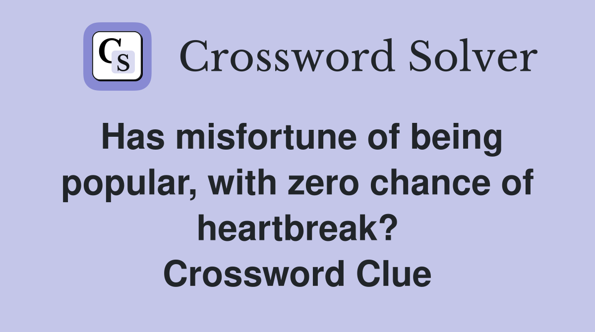 Has misfortune of being popular, with zero chance of heartbreak? Crossword Clue