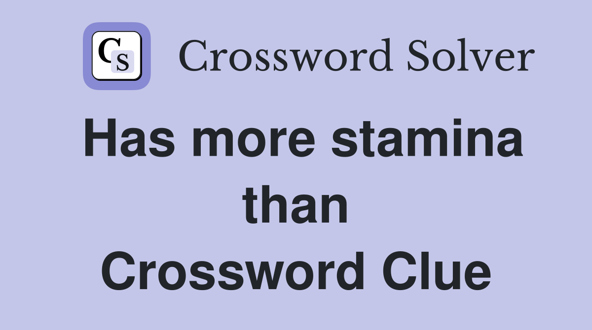 Has more stamina than Crossword Clue