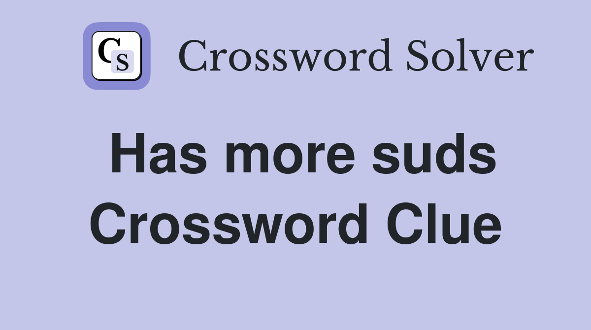 Has more suds Crossword Clue
