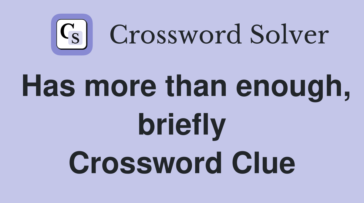 Has more than enough, briefly Crossword Clue