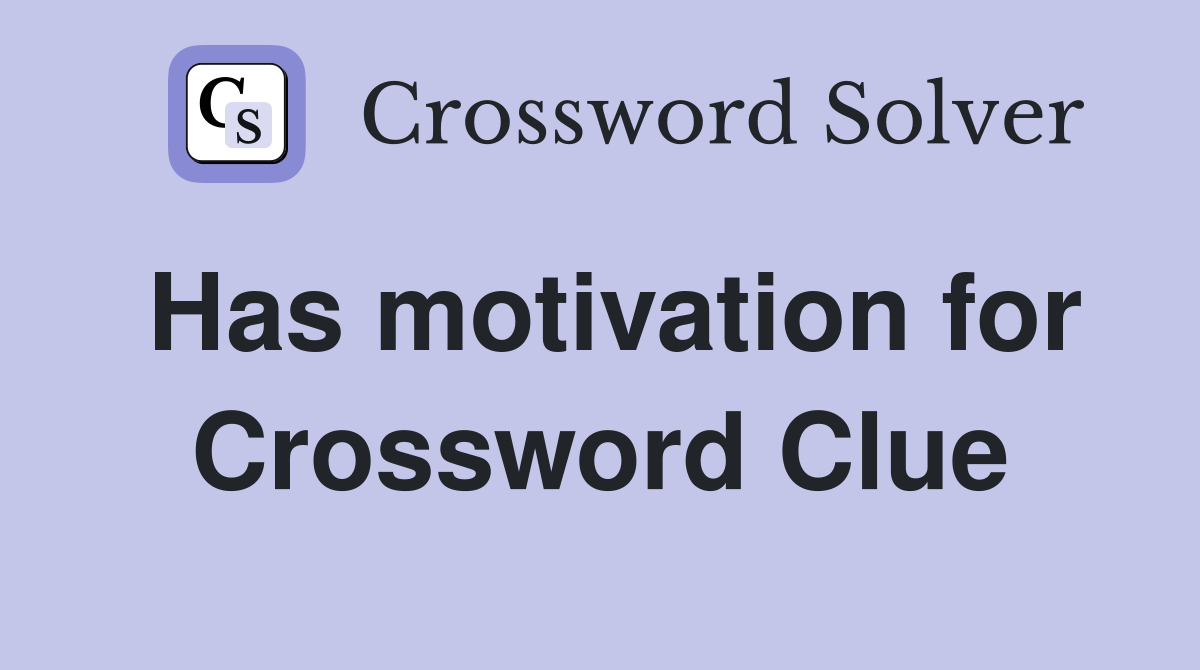 Has motivation for Crossword Clue