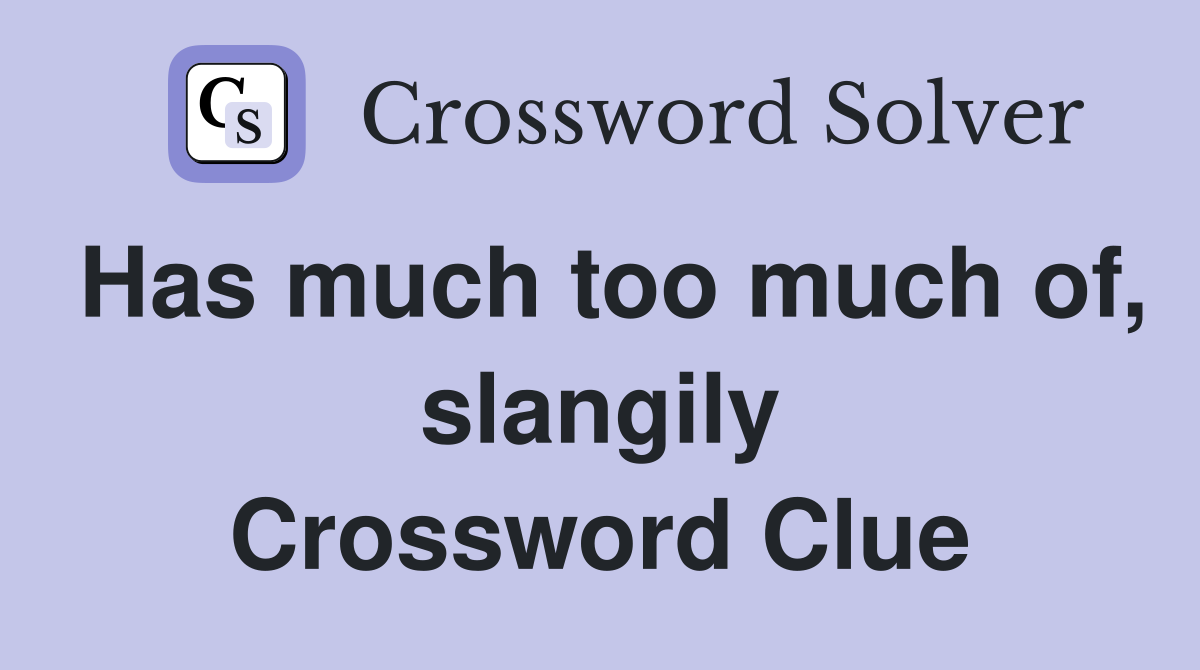 Has much too much of, slangily Crossword Clue