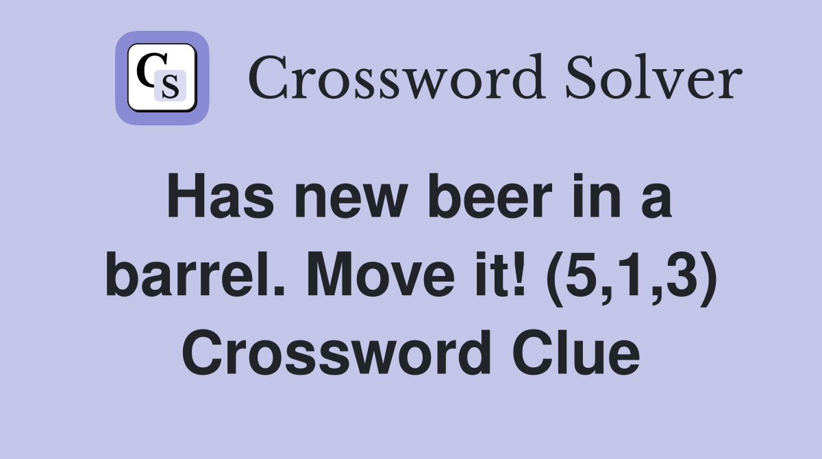 Has new beer in a barrel. Move it! (5,1,3) Crossword Clue