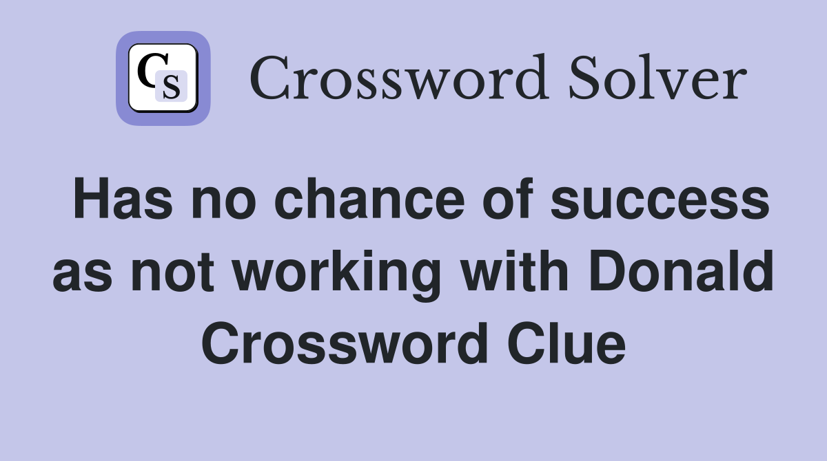 Has no chance of success as not working with Donald Crossword Clue