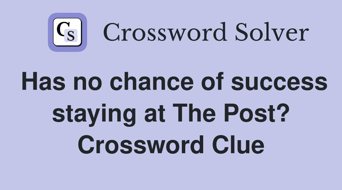 Has no chance of success staying at The Post? Crossword Clue