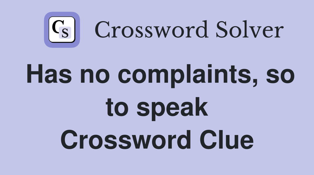 Has no complaints, so to speak Crossword Clue