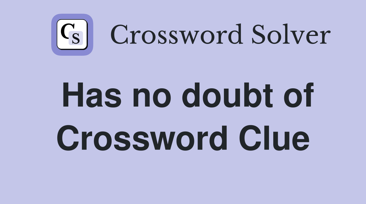 Has no doubt of Crossword Clue