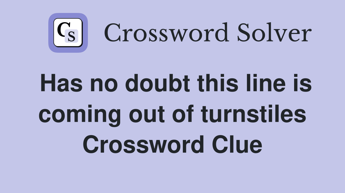 Has no doubt this line is coming out of turnstiles Crossword Clue