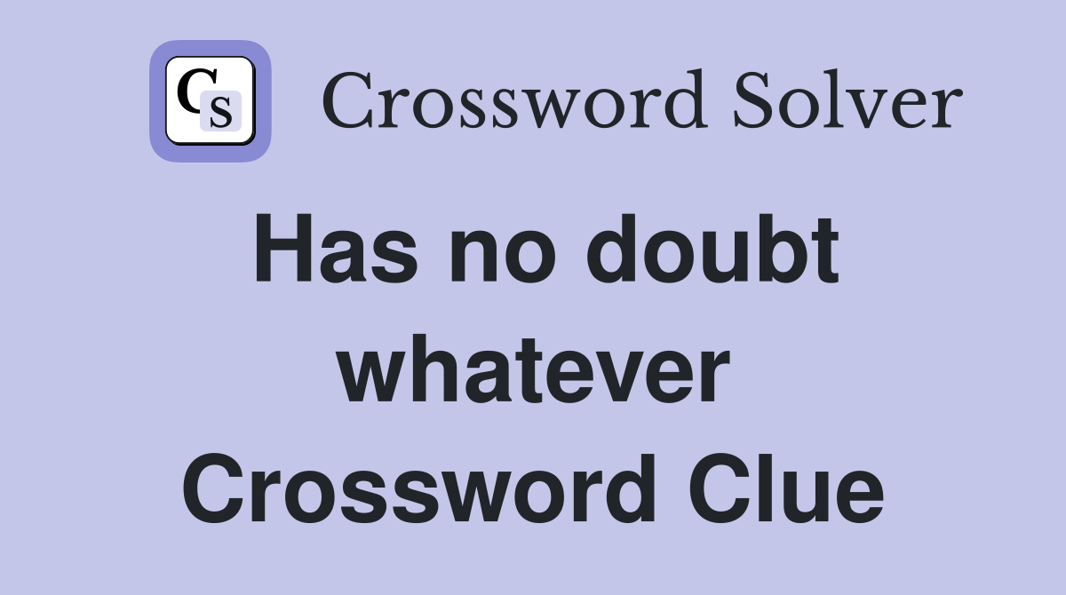 Has no doubt whatever Crossword Clue