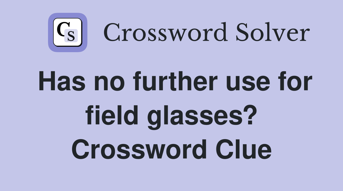 Has no further use for field glasses? Crossword Clue