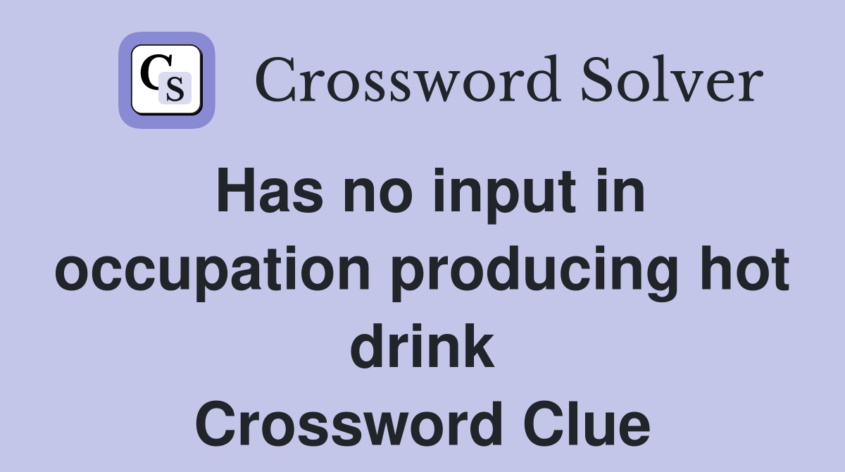 Has no input in occupation producing hot drink Crossword Clue