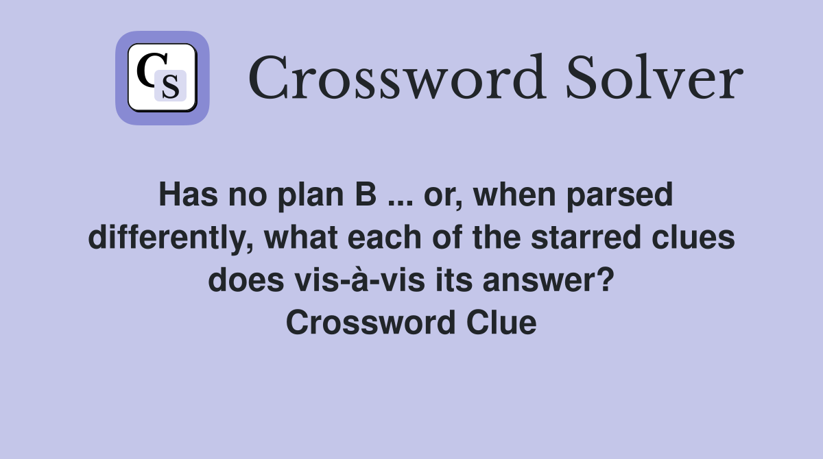 Has no plan B ... or, when parsed differently, what each of the starred clues does vis-à-vis its answer? Crossword Clue