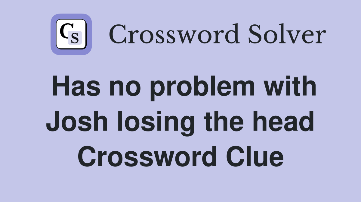 Has no problem with Josh losing the head Crossword Clue