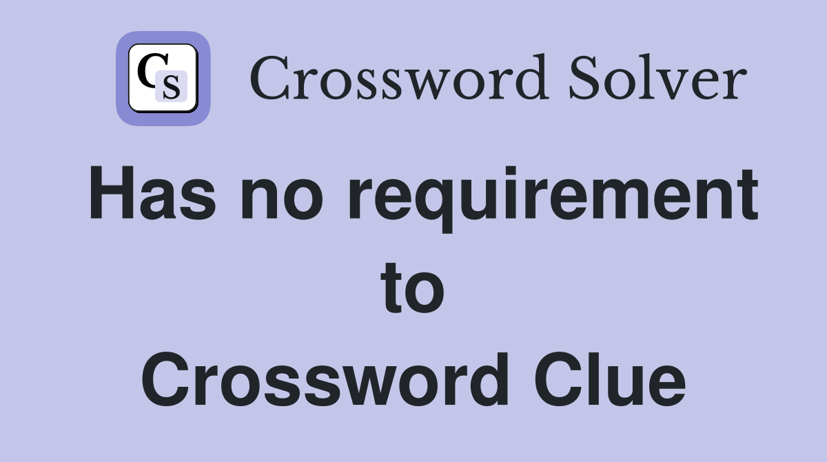 Has no requirement to Crossword Clue