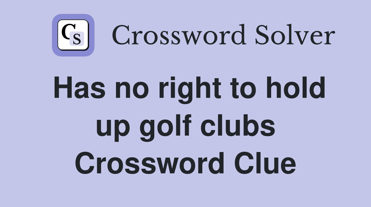 Has no right to hold up golf clubs Crossword Clue