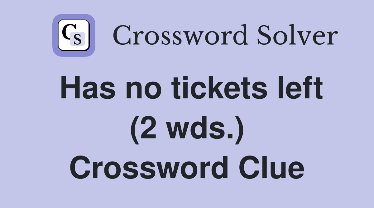 Has no tickets left (2 wds.) Crossword Clue