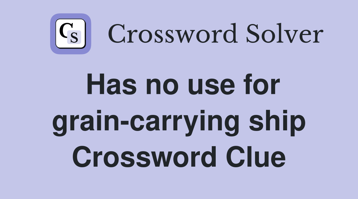 Has no use for grain-carrying ship Crossword Clue