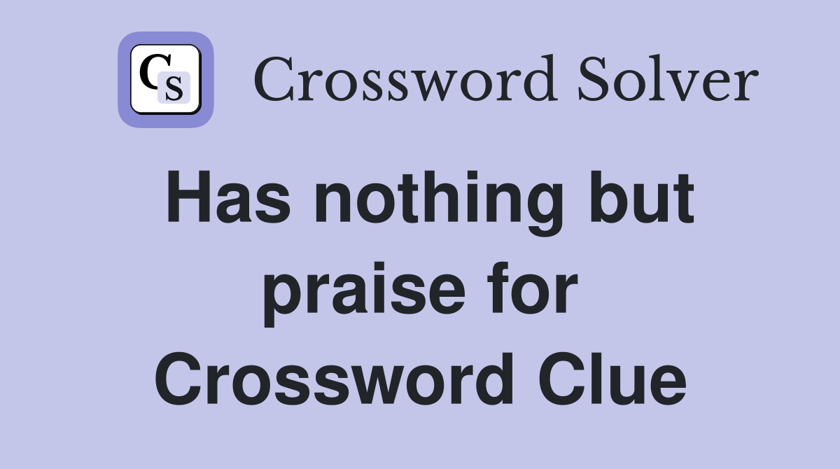 Has nothing but praise for Crossword Clue