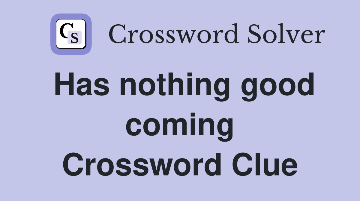 Has nothing good coming Crossword Clue
