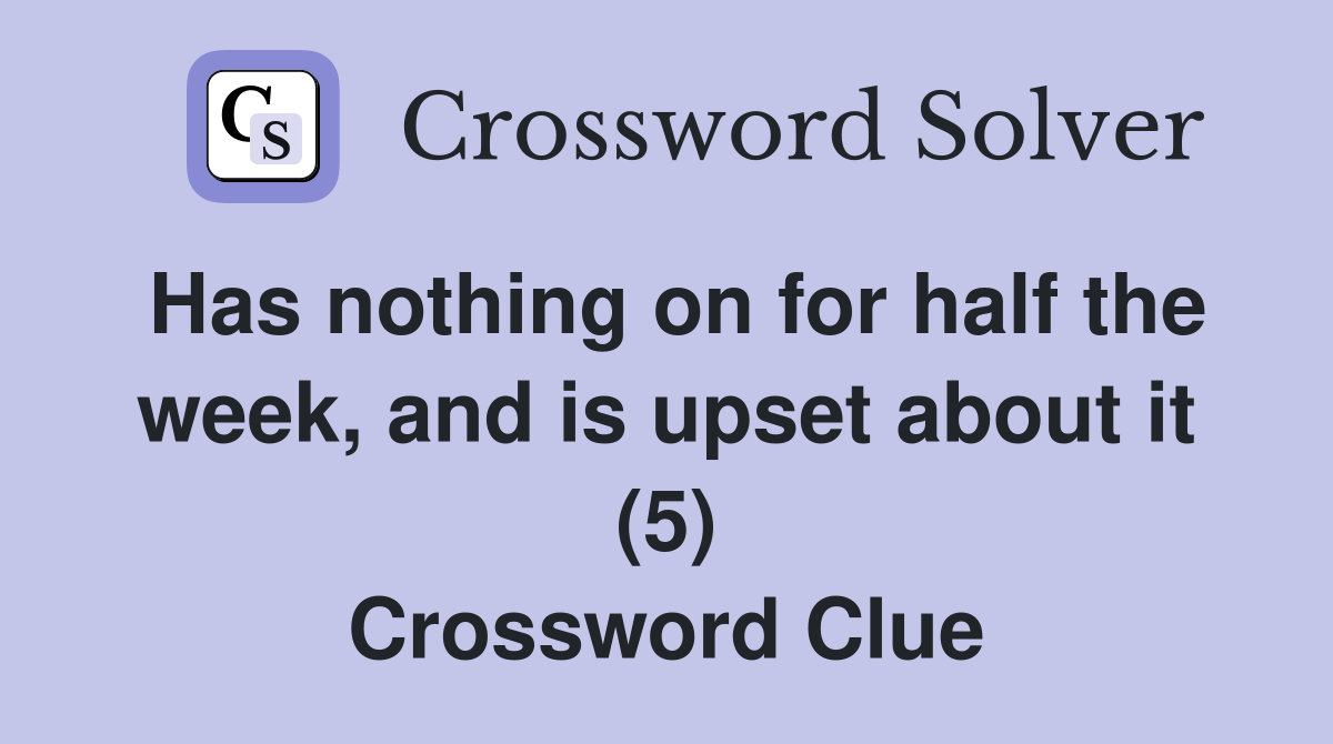 Has nothing on for half the week, and is upset about it (5) Crossword Clue