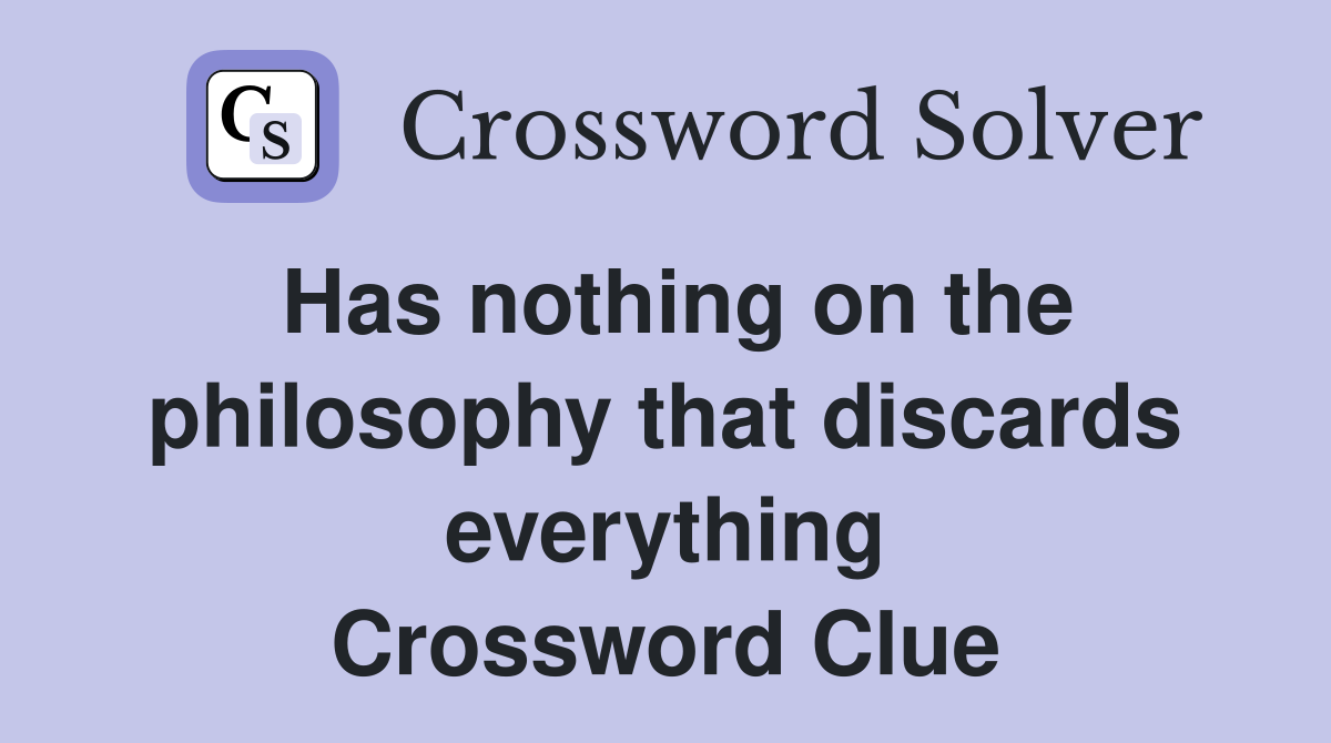 Has nothing on the philosophy that discards everything Crossword Clue