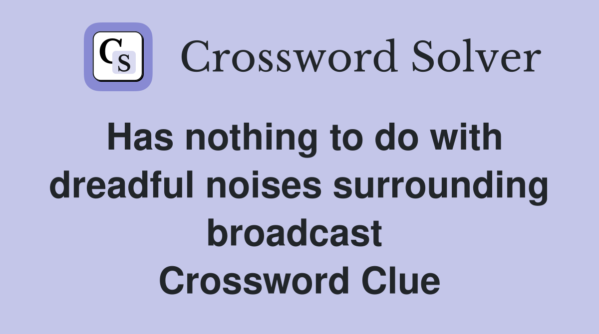Has nothing to do with dreadful noises surrounding broadcast  Crossword Clue