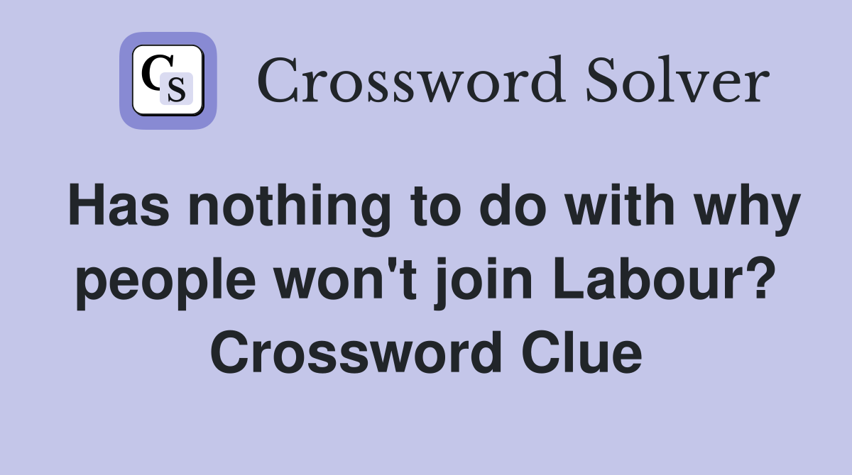 Has nothing to do with why people won't join Labour? Crossword Clue