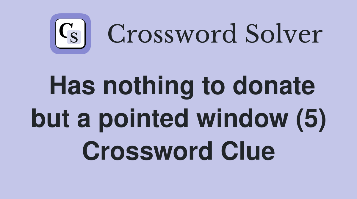 Has nothing to donate but a pointed window (5) Crossword Clue