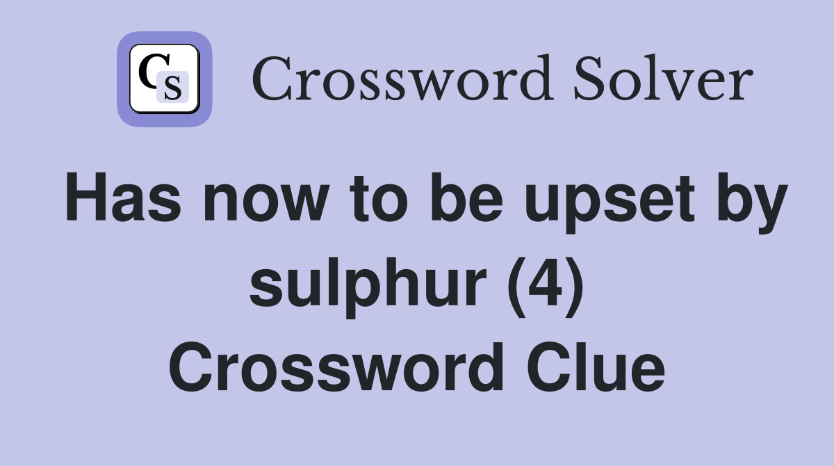 Has now to be upset by sulphur (4) Crossword Clue