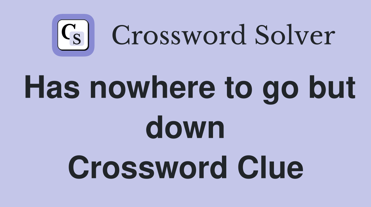 Has nowhere to go but down Crossword Clue