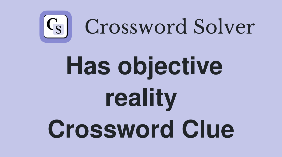 Has objective reality Crossword Clue