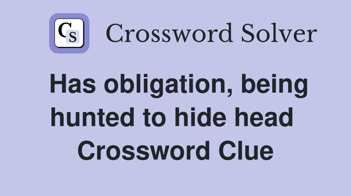 Has obligation, being hunted to hide head  Crossword Clue