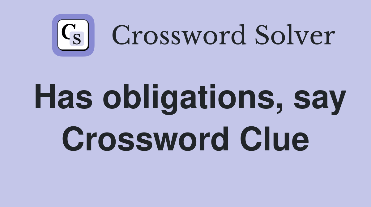 Has obligations, say Crossword Clue