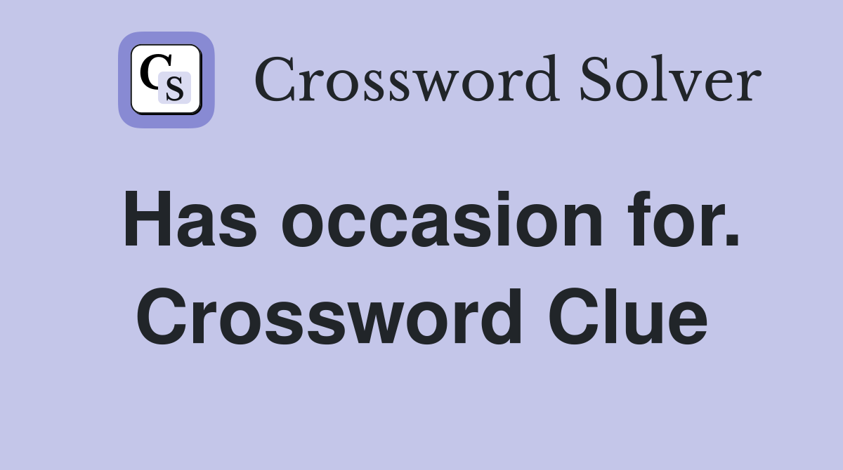 Has occasion for. Crossword Clue